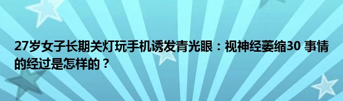 27岁女子长期关灯玩手机诱发青光眼：视神经萎缩30 事情的经过是怎样的？