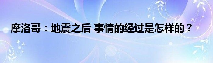 摩洛哥：地震之后 事情的经过是怎样的？