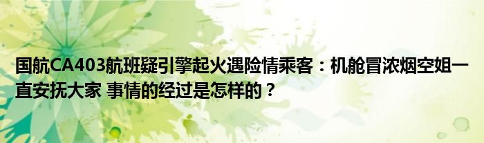 国航CA403航班疑引擎起火遇险情乘客：机舱冒浓烟空姐一直安抚大家 事情的经过是怎样的？