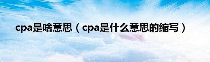 cpa是啥意思（cpa是什么意思的缩写）