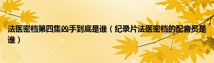 法医密档第四集凶手到底是谁（纪录片法医密档的配音员是谁）
