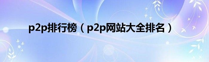 p2p排行榜（p2p网站大全排名）