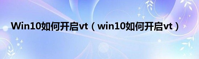 Win10如何开启vt（win10如何开启vt）
