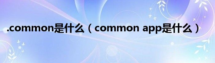 .common是什么（common app是什么）