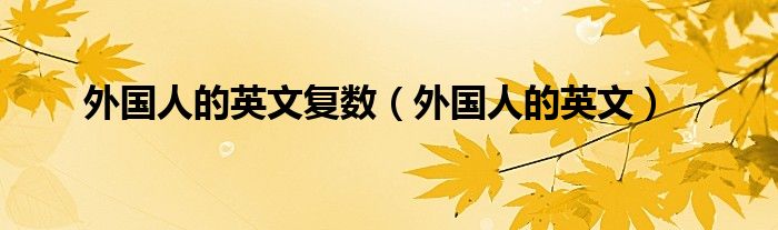 外国人的英文复数（外国人的英文）